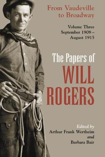 Papers of Will Rogers: The Papers of Will Rogers From Vaudeville to Broadway, September 1908-August 1915 v. 3 - Papers of Will Rogers 03 (Hardback)