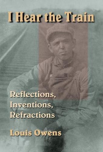 I Hear the Train: Reflections, Inventions, Refractions (Hardback)