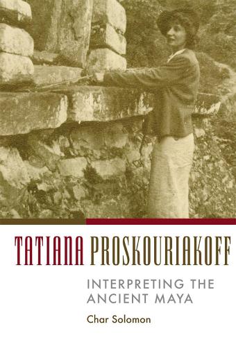 Tatiana Proskouriakoff: Interpreting the Ancient Maya (Hardback)