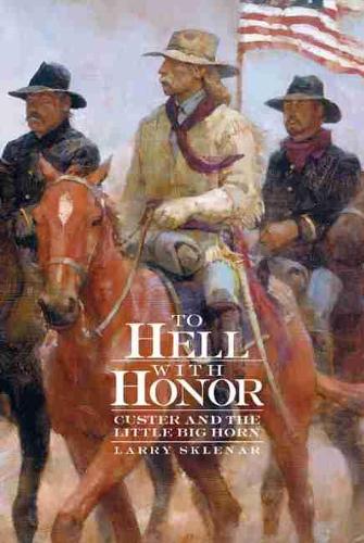 To Hell with Honor: Custer and the Little Bighorn (Hardback)