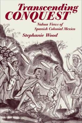 Transcending Conquest: Nahua Views of Spanish Colonial Mexico (Hardback)