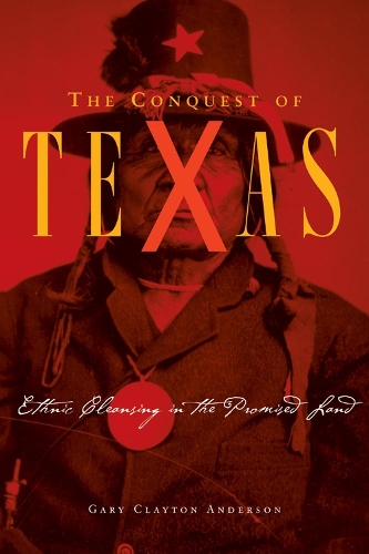 The Conquest of Texas: Ethnic Cleansing in the Promised Land 1820-1875 (Hardback)