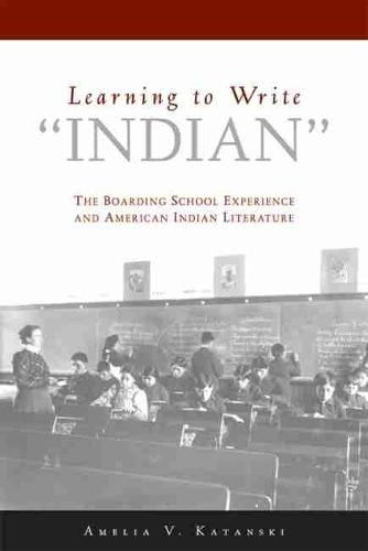 Learning to Write 'Indian": The Boarding-school Experience and American Indian Literature (Paperback)
