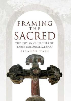 Framing the Sacred: The Indian Churches of Early Colonial Mexico (Hardback)