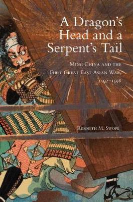A Dragon's Head and a Serpent's Tail: Ming China and the First Great East Asian War, 1592-1598 - Campaigns and Commanders 20 (Hardback)