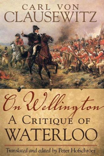 On Wellington: A Critique of Waterloo - Campaigns and Commanders No. 25 (Hardback)