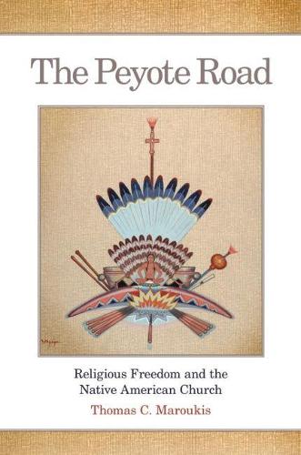 The Peyote Road: Religious Freedom and the Native American Church - Civilization of the American Indian No. 265 (Hardback)
