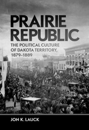 Prairie Republic: The Political Culture of Dakota Territory, 1879-1889 (Hardback)