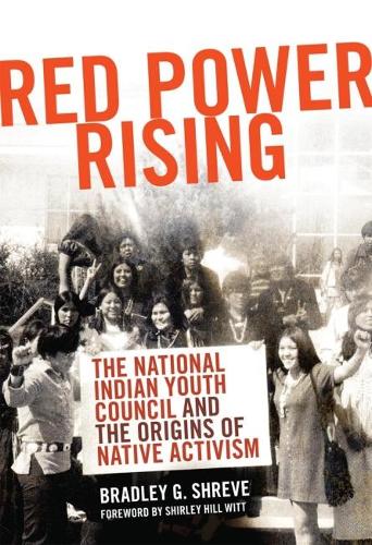 Red Power Rising: The National Indian Youth Council and the Origins of Native Activism (Hardback)