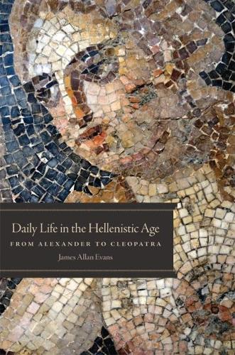 Daily Life in the Hellenistic Age: From Alexander to Cleopatra (Paperback)