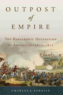Outpost of Empire: The Napoleonic Occupation of Andalucia, 1810 - 1812 - Campaigns and Commanders 33 (Hardback)