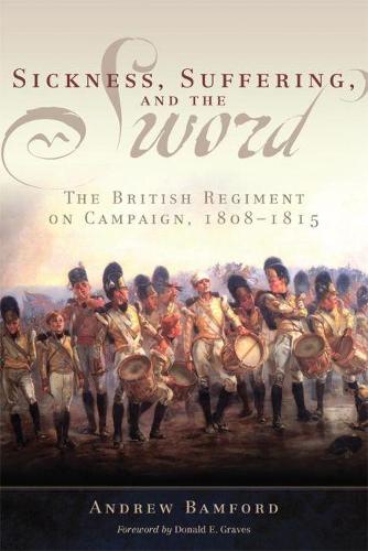 Sickness, Suffering, and the Sword: The British Regiment on Campaign, 1805-1815 - Campaigns and Commanders 37 (Hardback)