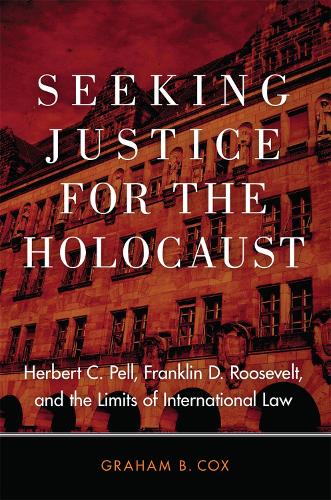 Seeking Justice for the Holocaust: Herbert C. Pell, Franklin D. Roosevelt, and the Limits of International Law (Hardback)