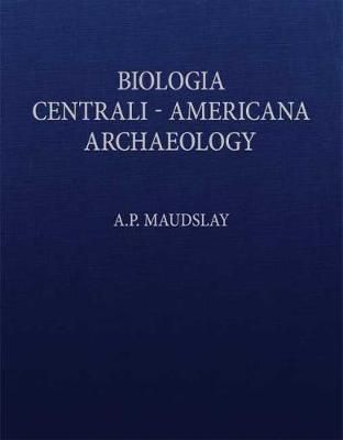 Archaeology Biologia Centrali-Americana: Or Contributions to the Knowledge of the Flora and Fauna of Mexico and Central America (Hardback)