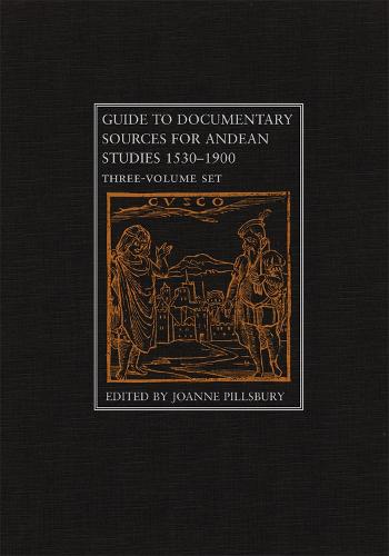 Guide to Documentary Sources for Andean Studies 1530-1900: v. 1 (Hardback)