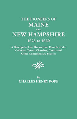 The Pioneers of Maine and New Hampshire, 1623 to 1660. A Descriptive List, Drawn from Records of the Colonies, Towns, Churches, Courts and Other Contemporary Sources (Paperback)