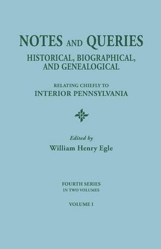 Notes and Queries: Historical, Biographical, and Genealogical, Relating Chiefly to Interior Pennsylvania. Fourth Series, in Two Volumes. Volume I (Paperback)