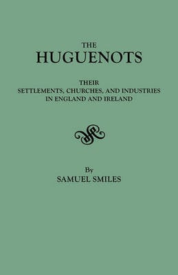 The Huguenots: Their Settlements, Churches & Industries in England & Ireland (Paperback)