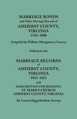 Marriage Bonds and Other Marriage Records of Amherst County, Virginia, 1763-1800. Published with Marriage Records of Amherst County, Virginia, 1815-1821 and Subscription for Building St. Mark's Church, Amherst County, Virginia (Paperback)