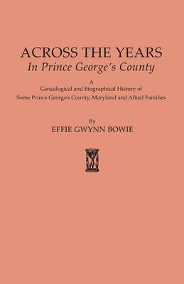Across the Years in Prince George's County. a Genealogical and Biographical History of Some Prince George's County, Maryland and Allied Families (Paperback)