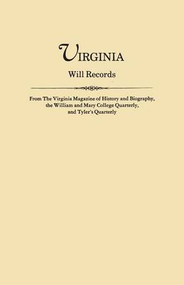 Virginia Will Records, from the Virginia Magazine of History and Biography, the William and Mary College Quarterly, and Tyler's Quarterly (Paperback)