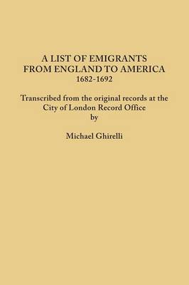 A List of Emigrants from England to America, 1682-1692. Transcribed from the Original Records at the City of London Record Office by Courtesy of the Corporation of London (Paperback)