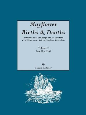 Mayflower Births & Deaths, from the Files of George Ernest Bowman at the Massachusetts Society of Mayflower Descendants. Volume 2, Families H-W. Indexed (Paperback)