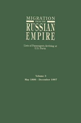 Migration from the Russian Empire: Lists of Passengers Arriving at U.S. Ports. Volume 3: May 1886-December 1887 (Paperback)