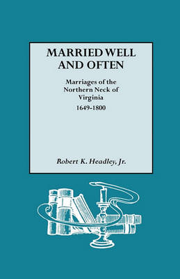 Married Well and Often Marriages of the Northern Neck of Virginia, 1649-1800: Marriages and Marriage References for the Counties of Lancaster, Northumberland, Old Rappahannock, Richmond, and Westmoreland (Paperback)