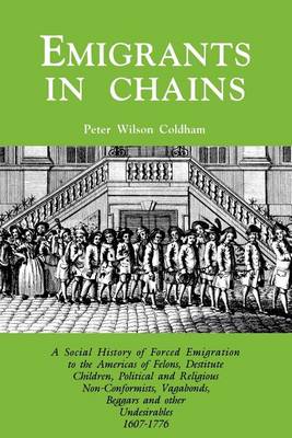 Emigrants in Chains. A Social History of the Forced Emigration to the Americas of Felons, Destitute Children, Political and Religious Non-Conformists, Vagabonds, Beggars and Other Undesirables, 1607-1776 (Paperback)