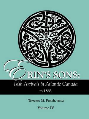 Erin's Sons: Irish Arrivals in Atlantic Canada to 1863. Volume IV (Paperback)