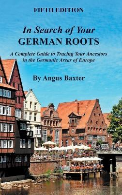 In Search of Your German Roots: A Complete Guide to Tracing Your Ancestors in the Germanic Areas of Europe (Hardback)