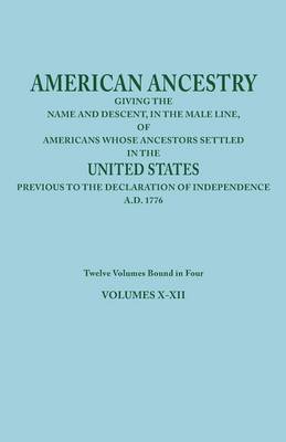 American Ancestry: Giving the Name and Descent, in the Male Line, of Americans Whose Ancestors Settled in the United States Previous to the Declaration of Independence, A.D. 1776. Twelve Volumes Bound in Four. Volumes X-XII (Paperback)