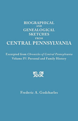 Biographical and Genealogical Sketches from Central Pennsylvania. Excerpted from "Chronicles of Central Pennsylvania, Volume IV: Personal and Family History" (Paperback)