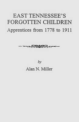 East Tennessee's Forgotten Children: Apprentices from 1778 to 1911 (Paperback)