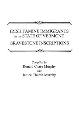 Irish Famine Immigrants in the State of Vermont: Gravestone Inscriptions / Compiled by Ronald Chase Murphy and Janice Church Murphy (Paperback)