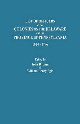 List of Officers of the Colonies on the Delaware and the Province of Pennsylvania, 1614-1776 (Paperback)