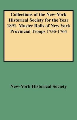 Collections of the New-York Historical Society for the Year 1891. Muster Rolls of New York Provincial Troops 1755-1764 (Paperback)