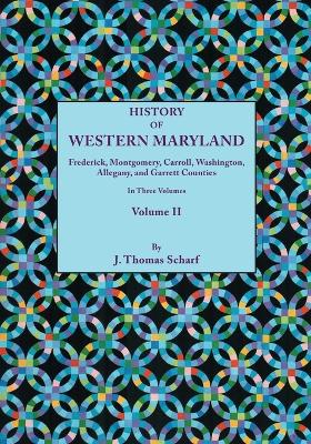 History of Western Maryland, Being a History of Frederick, Montgomery, Carroll, Washington, Allegany, and Garrett Counties. In Three Volumes, Volume II (Paperback)