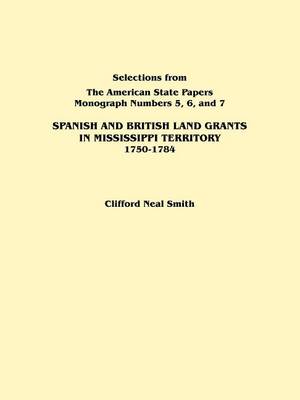 Spanish and British Land Grants in Mississippi Territory, 1750-1784. Three Parts in One. Originally Published as Monographs 5-7, Selections from "The American State Papers" (Paperback)