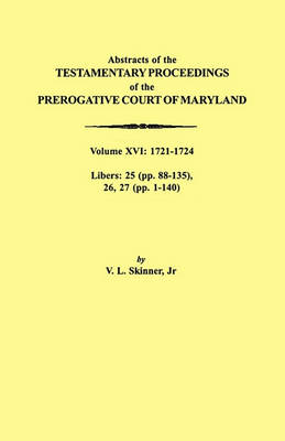 Abstracts of the Testamentary Proceedings of the Prerogative Court of Maryland. Volume XVI: 1721-1724. Libers: 25 (pp. 88-135), 26, 27 (pp. 1-140) (Paperback)