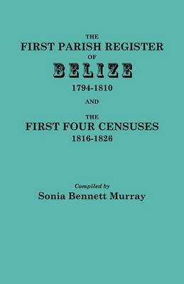 The First Parish Register of Belize, 1794-1810, and the First Four Censuses, 1816-1826 (Paperback)
