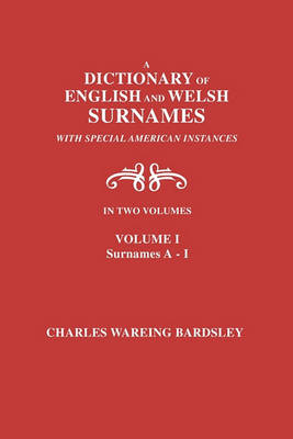 A Dictionary of English and Welsh Surnames, with Special American Instances. In Two Volumes. Volume I, Surnames A-I (Paperback)