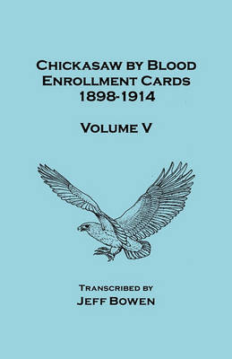 Chickasaw by Blood. Enrollment Cards, 1898-1914. Volume V (Paperback)