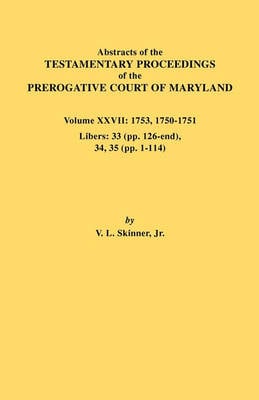 Abstracts of the Testamentary Proceedings of the Prerogative Court of Maryland. Volume XXVII: 1753, 1750-1751, Libers: 33 (pp. 126-end), 34, 35 (pp. 1-114) (Paperback)