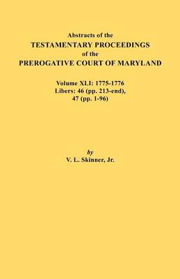Abstracts of the Testamentary Proceedings of the Prerogative Court of Maryland. Volume XLI: 1775-1776, Libers: 46 (pp. 213-end), 47 (pp. 1-96) (Paperback)