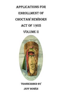 Applications for Enrollment of Choctaw Newborn, Act of 1905. Volume II (Paperback)