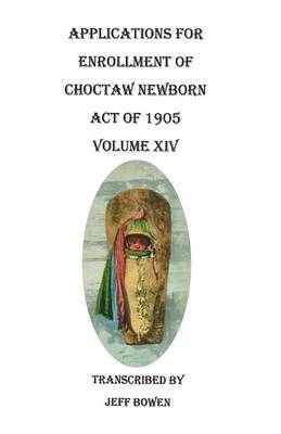 Applications for Enrollment of Choctaw Newborn, Act of 1905. Volume XIV (Paperback)