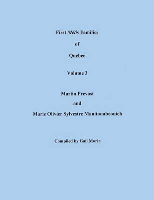First Metis Families of Quebec. Volume 3: Martin Prevost and Marie Olivier Sylvestre Manitouabeouich (Paperback)