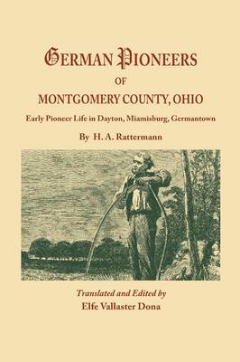 German Pioneers of Montgomery County, Ohio: Early Pioneer Life in Dayton, Miamisburg, Germantown. by H. A. Rattermann (Paperback)